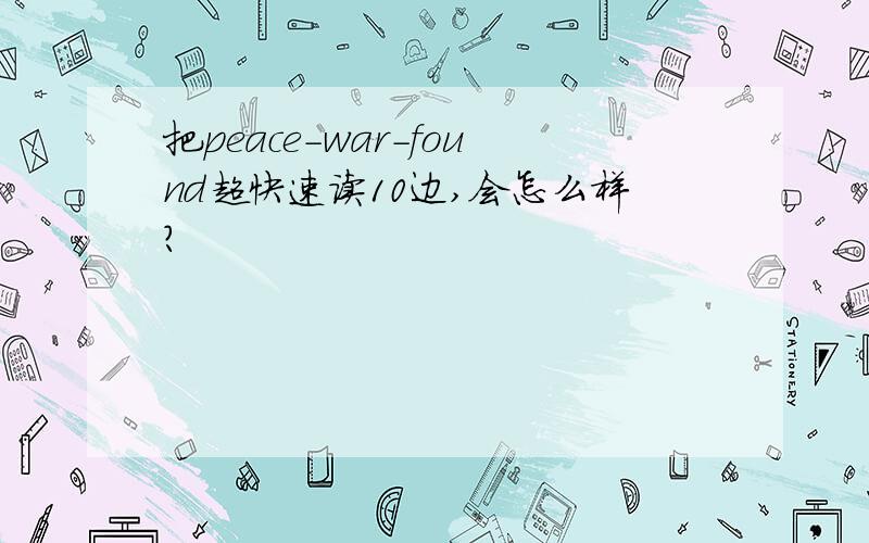 把peace-war-found超快速读10边,会怎么样?