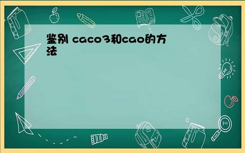 鉴别 caco3和cao的方法