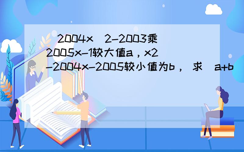 （2004x）2-2003乘2005x-1较大值a，x2-2004x-2005较小值为b， 求（a+b）2006的值