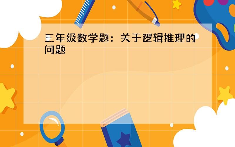 三年级数学题：关于逻辑推理的问题