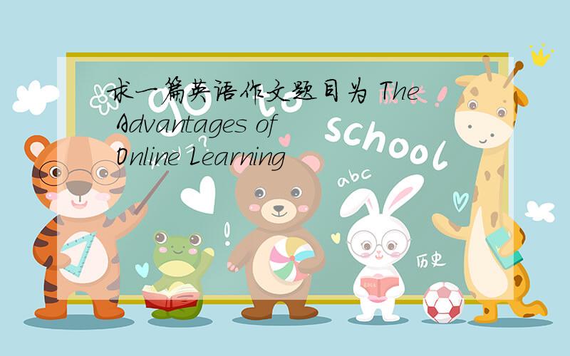 求一篇英语作文题目为 The Advantages of Online Learning