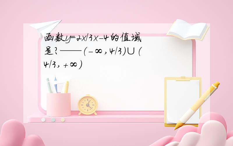 函数y=2x/3x-4的值域是?——（-∞,4/3）∪（4/3,+∞）