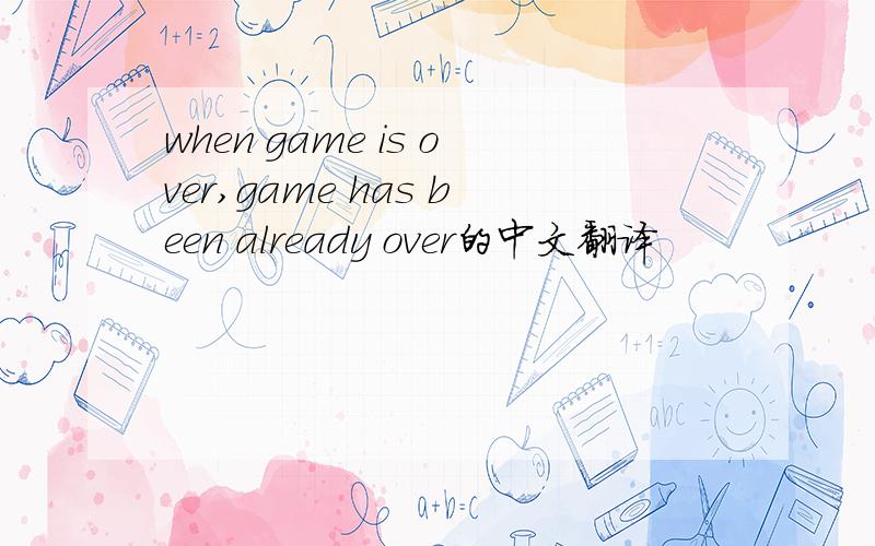 when game is over,game has been already over的中文翻译