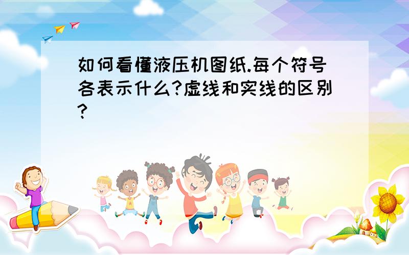 如何看懂液压机图纸.每个符号各表示什么?虚线和实线的区别?