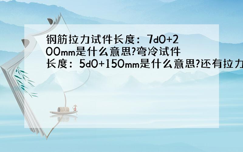 钢筋拉力试件长度：7d0+200mm是什么意思?弯冷试件长度：5d0+150mm是什么意思?还有拉力和弯冷是什么意思