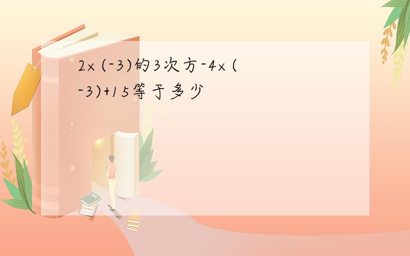 2×(-3)的3次方-4×(-3)+15等于多少