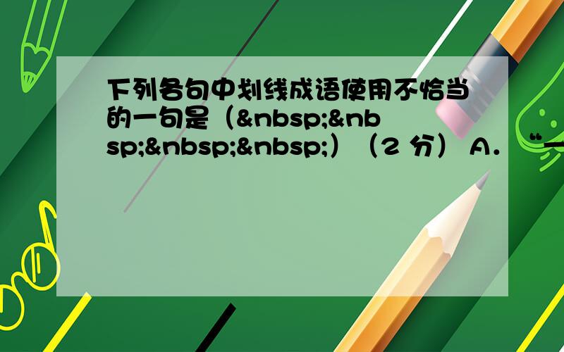 下列各句中划线成语使用不恰当的一句是（    ）（2 分） A．“一方有难，八方