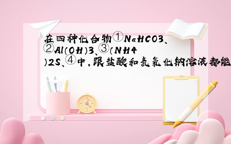 在四种化合物①NaHCO3、②Al（OH）3、③（NH4）2S、④中，跟盐酸和氢氧化钠溶液都能反应的是（　　）