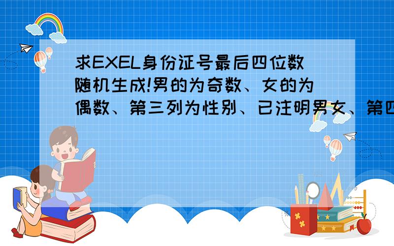 求EXEL身份证号最后四位数随机生成!男的为奇数、女的为偶数、第三列为性别、已注明男女、第四列为原始身份证号!求将最后四