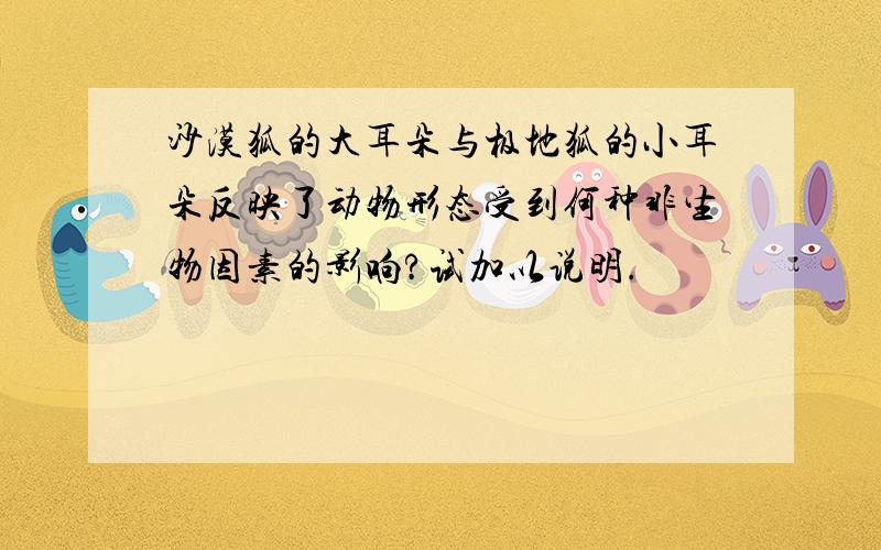 沙漠狐的大耳朵与极地狐的小耳朵反映了动物形态受到何种非生物因素的影响?试加以说明.