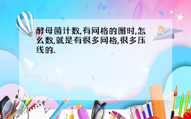 酵母菌计数,有网格的图时,怎么数,就是有很多网格,很多压线的.