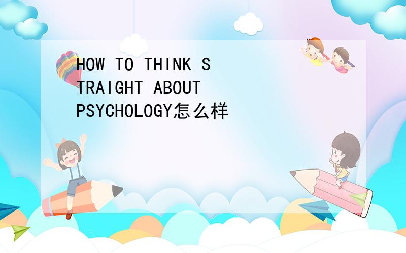 HOW TO THINK STRAIGHT ABOUT PSYCHOLOGY怎么样