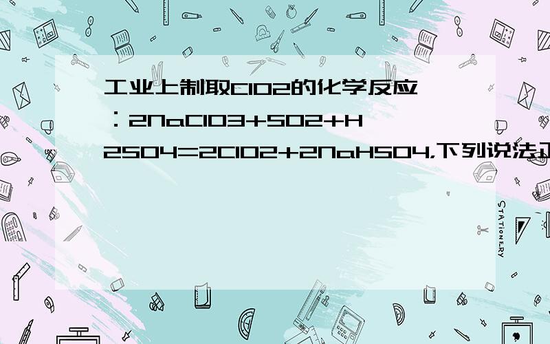 工业上制取ClO2的化学反应：2NaClO3+SO2+H2SO4=2ClO2+2NaHSO4，下列说法正确的是（　　）