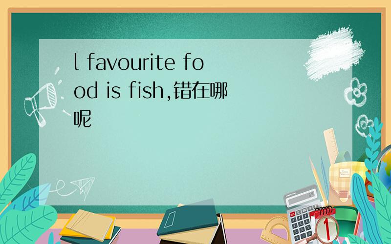 l favourite food is fish,错在哪呢