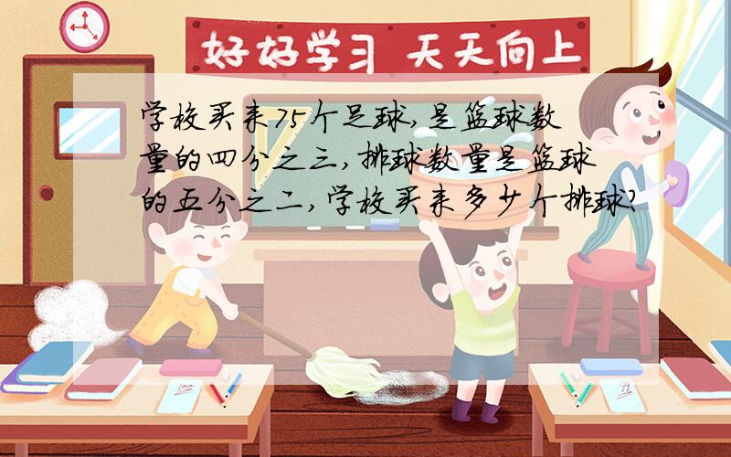 学校买来75个足球,是篮球数量的四分之三,排球数量是篮球的五分之二,学校买来多少个排球?