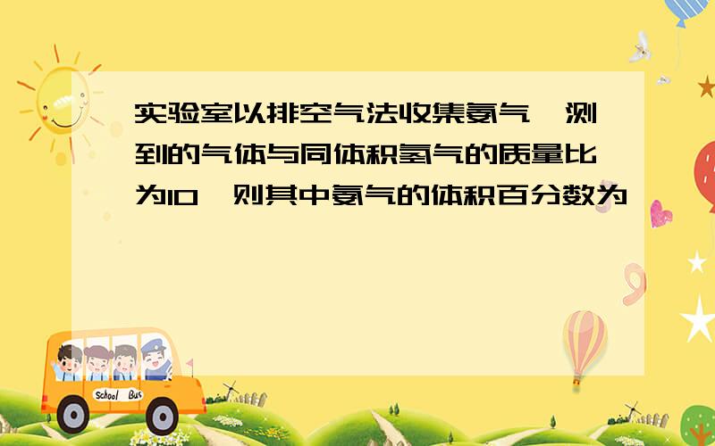 实验室以排空气法收集氨气,测到的气体与同体积氢气的质量比为10,则其中氨气的体积百分数为