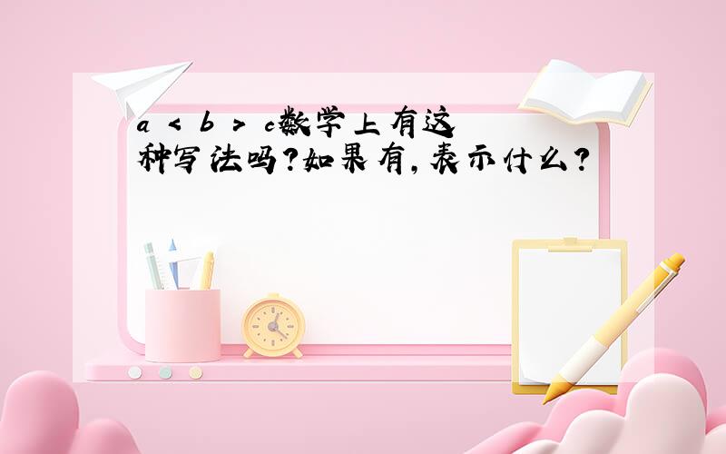 a < b > c数学上有这种写法吗?如果有,表示什么?