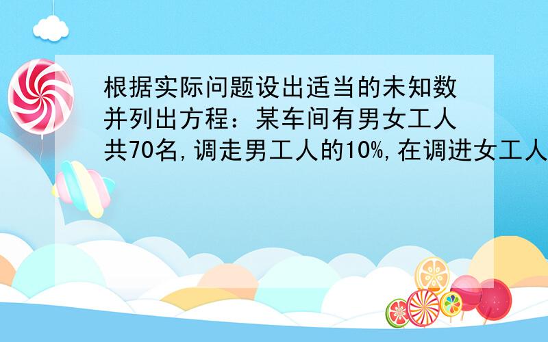 根据实际问题设出适当的未知数并列出方程：某车间有男女工人共70名,调走男工人的10%,在调进女工人6名