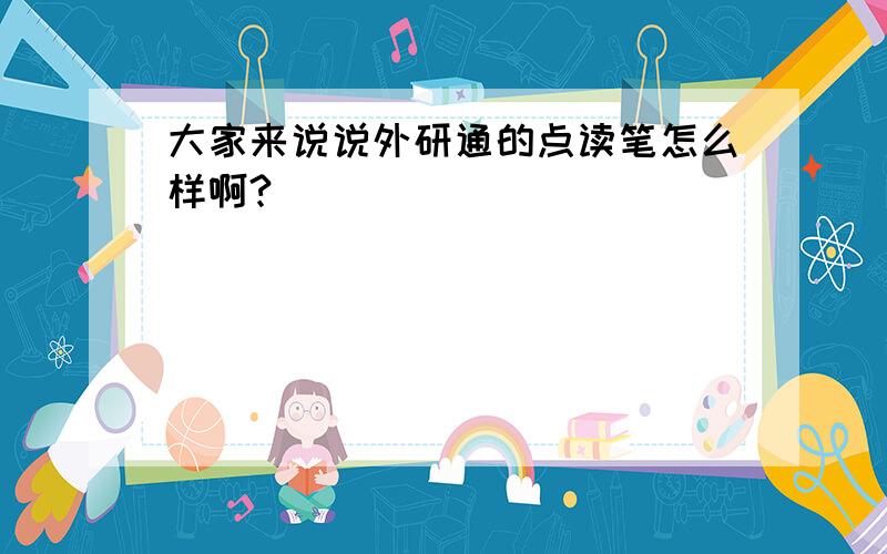 大家来说说外研通的点读笔怎么样啊?