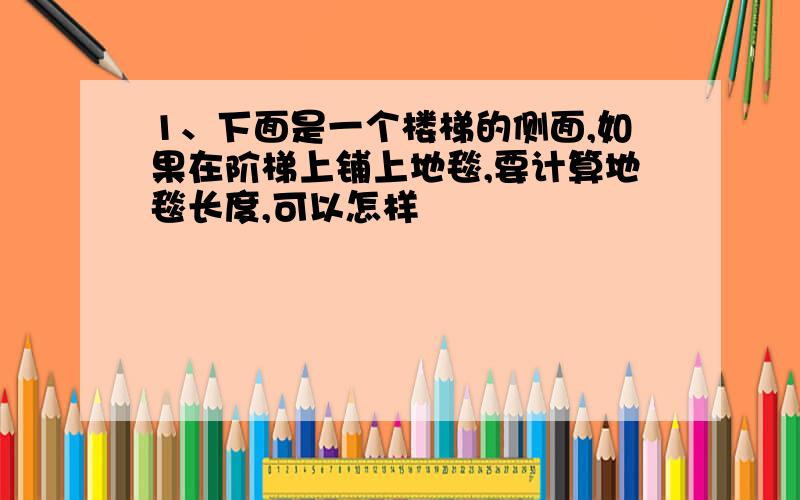 1、下面是一个楼梯的侧面,如果在阶梯上铺上地毯,要计算地毯长度,可以怎样