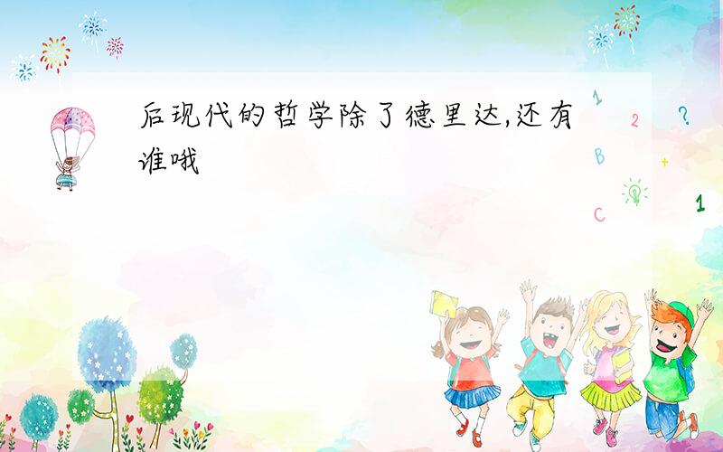 后现代的哲学除了德里达,还有谁哦