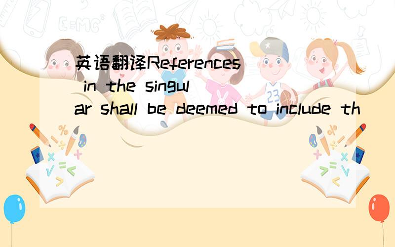 英语翻译References in the singular shall be deemed to include th