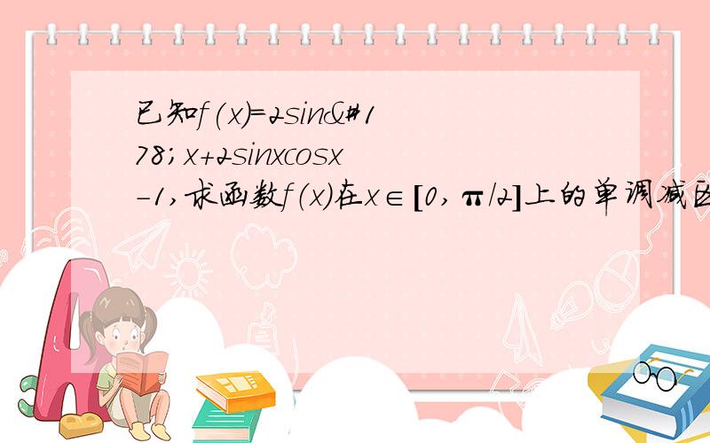 已知f(x)=2sin²x+2sinxcosx-1,求函数f（x）在x∈[0,π/2]上的单调减区间