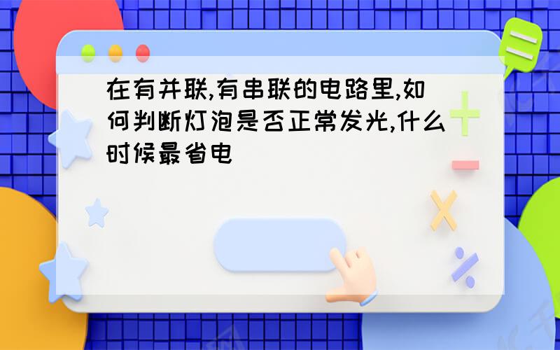 在有并联,有串联的电路里,如何判断灯泡是否正常发光,什么时候最省电