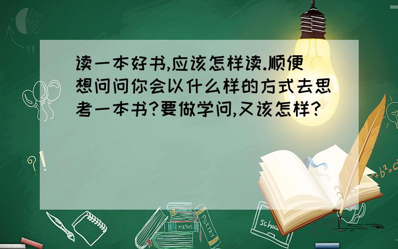 读一本好书,应该怎样读.顺便想问问你会以什么样的方式去思考一本书?要做学问,又该怎样?