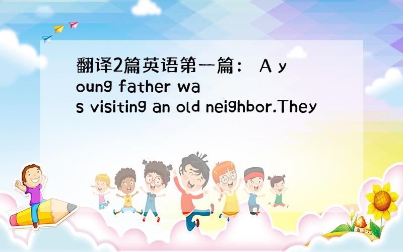 翻译2篇英语第一篇： A young father was visiting an old neighbor.They