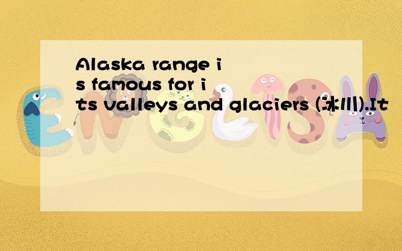 Alaska range is famous for its valleys and glaciers (冰川).It