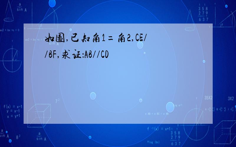 如图,已知角1=角2,CE//BF,求证：AB//CD