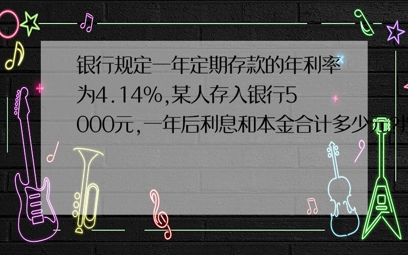 银行规定一年定期存款的年利率为4.14％,某人存入银行5000元,一年后利息和本金合计多少元?按当时谁发规定,要上缴利息