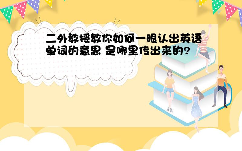 二外教授教你如何一眼认出英语单词的意思 是哪里传出来的?