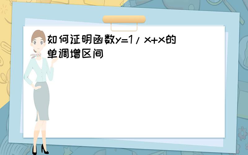 如何证明函数y=1/x+x的单调增区间