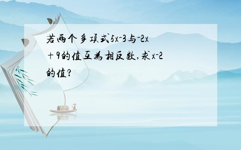 若两个多项式5x-3与-2x+9的值互为相反数,求x-2的值?