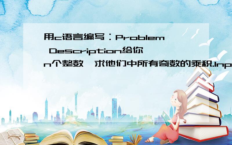 用c语言编写：Problem Description给你n个整数,求他们中所有奇数的乘积.Input输入数据包含多个测试