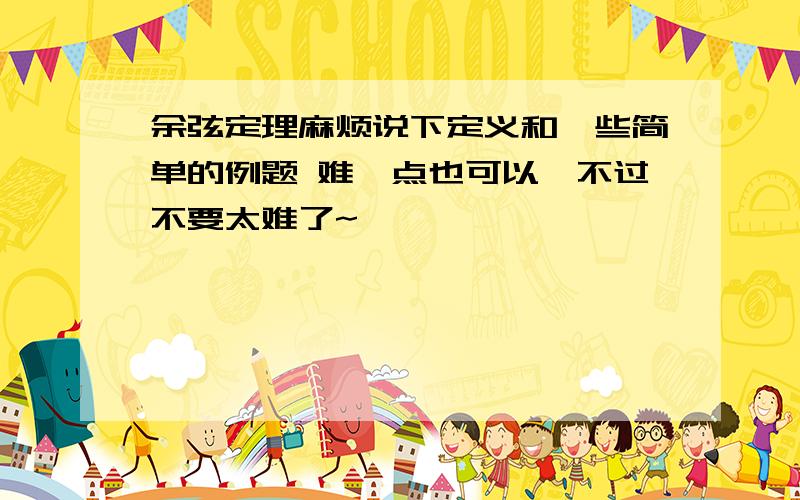 余弦定理麻烦说下定义和一些简单的例题 难一点也可以,不过不要太难了~