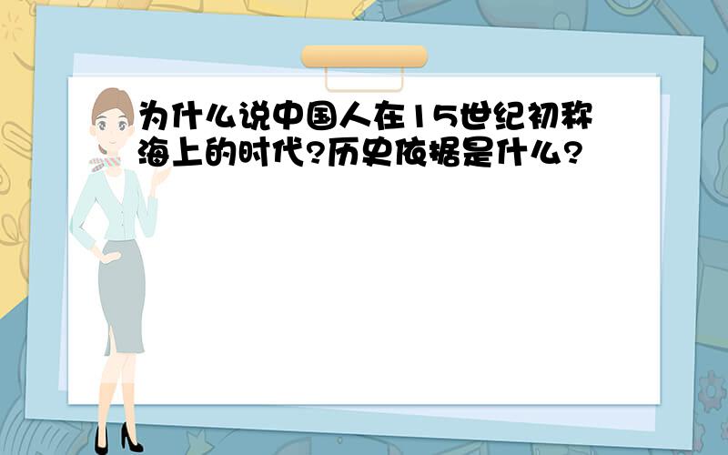 为什么说中国人在15世纪初称海上的时代?历史依据是什么?