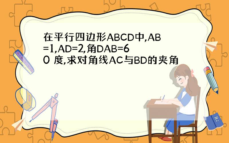 在平行四边形ABCD中,AB=1,AD=2,角DAB=60 度,求对角线AC与BD的夹角