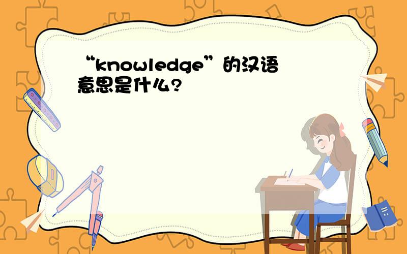 “knowledge”的汉语意思是什么?