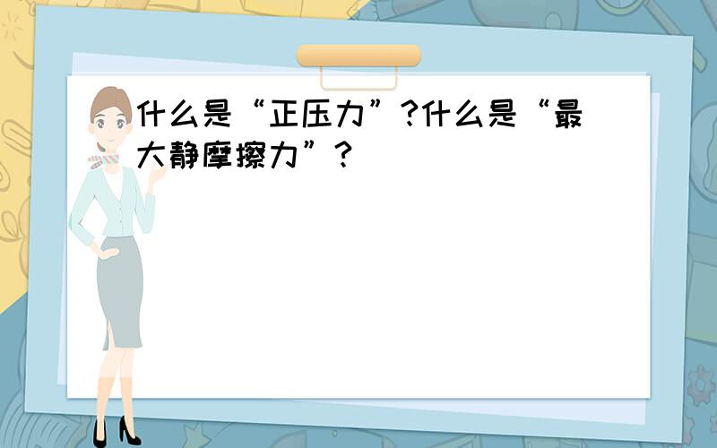 什么是“正压力”?什么是“最大静摩擦力”?