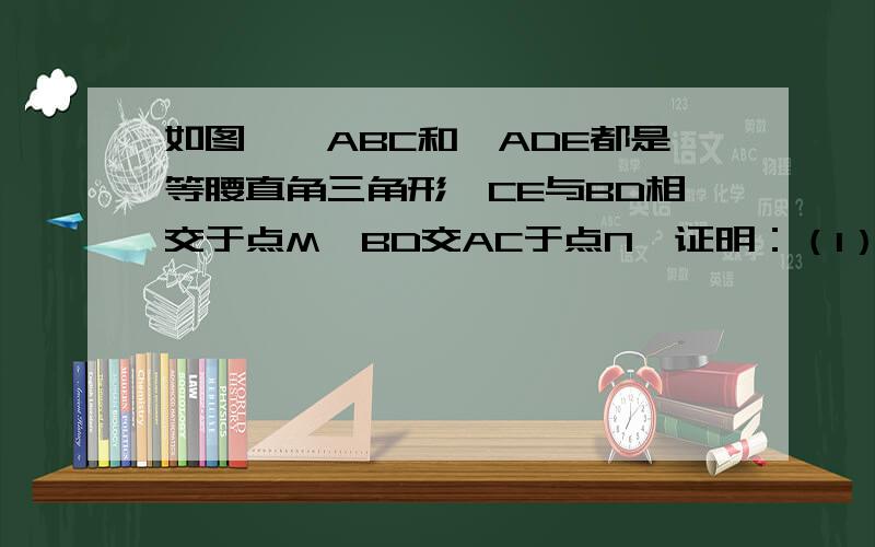 如图,△ABC和△ADE都是等腰直角三角形,CE与BD相交于点M,BD交AC于点N,证明：（1）BD=CE（2）BD⊥C