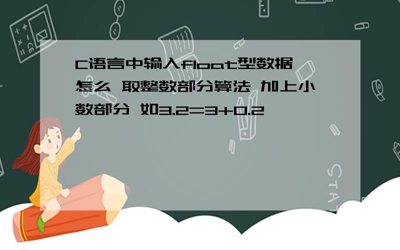 C语言中输入float型数据怎么 取整数部分算法 加上小数部分 如3.2=3+0.2