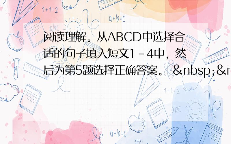 阅读理解。从ABCD中选择合适的句子填入短文1-4中，然后为第5题选择正确答案。    &