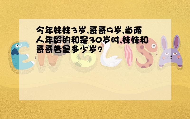 今年妹妹3岁,哥哥9岁,当两人年龄的和是30岁时,妹妹和哥哥各是多少岁?