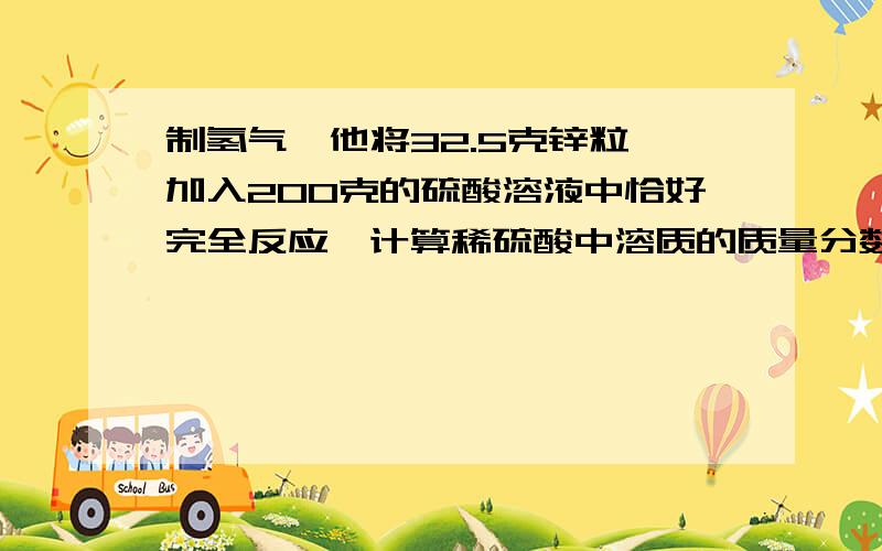 制氢气,他将32.5克锌粒,加入200克的硫酸溶液中恰好完全反应,计算稀硫酸中溶质的质量分数