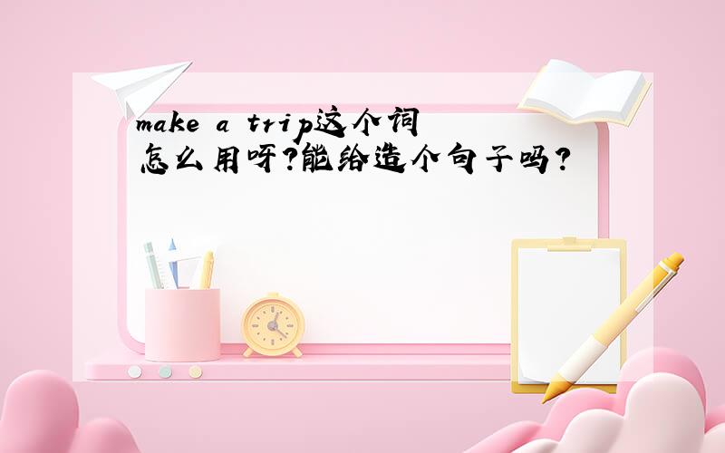 make a trip这个词怎么用呀?能给造个句子吗?