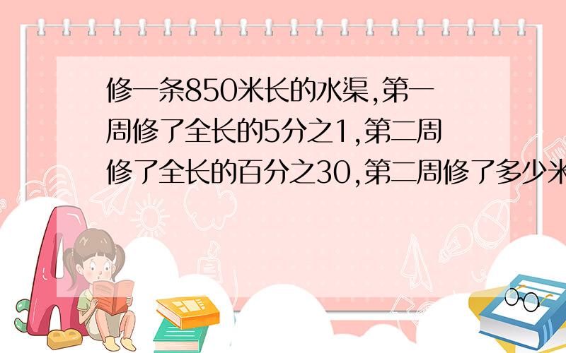 修一条850米长的水渠,第一周修了全长的5分之1,第二周修了全长的百分之30,第二周修了多少米