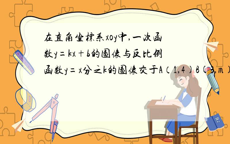 在直角坐标系xoy中,一次函数y=kx+b的图像与反比例函数y=x分之k的图像交于A（1,4)B(3,m)两点.求△ao